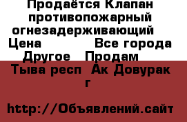 Продаётся Клапан противопожарный огнезадерживающий  › Цена ­ 8 000 - Все города Другое » Продам   . Тыва респ.,Ак-Довурак г.